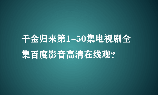 千金归来第1-50集电视剧全集百度影音高清在线观？