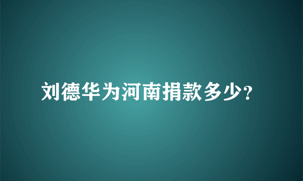 刘德华为河南捐款多少？