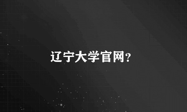 辽宁大学官网？