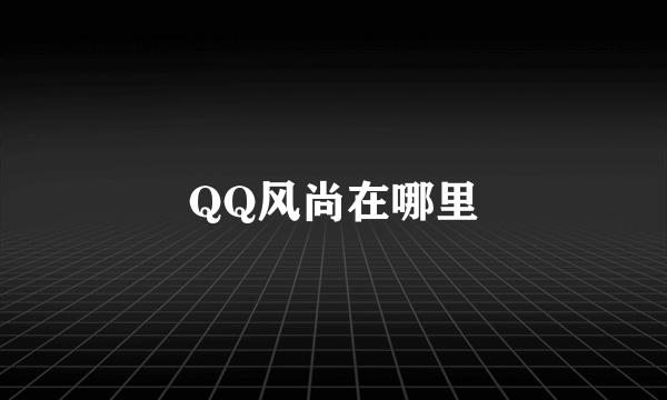 QQ风尚在哪里