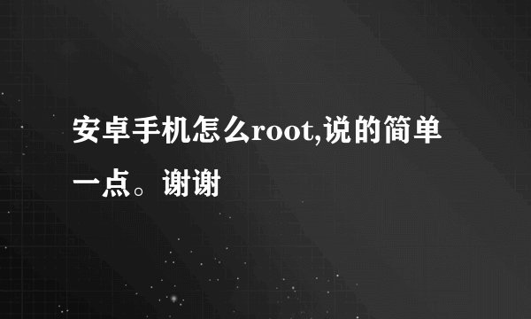 安卓手机怎么root,说的简单一点。谢谢