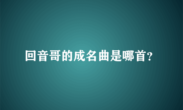 回音哥的成名曲是哪首？