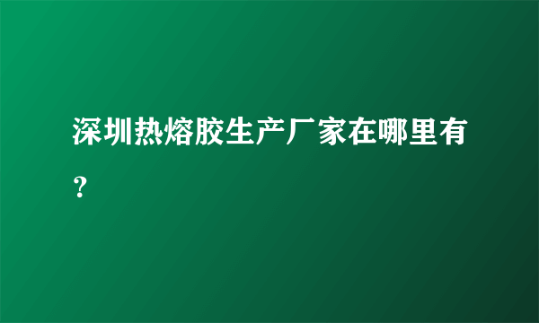 深圳热熔胶生产厂家在哪里有？