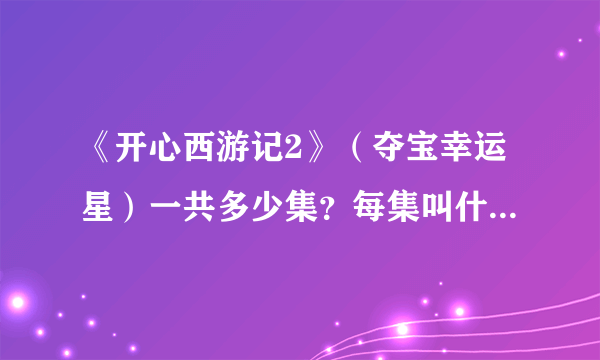 《开心西游记2》（夺宝幸运星）一共多少集？每集叫什么名字？