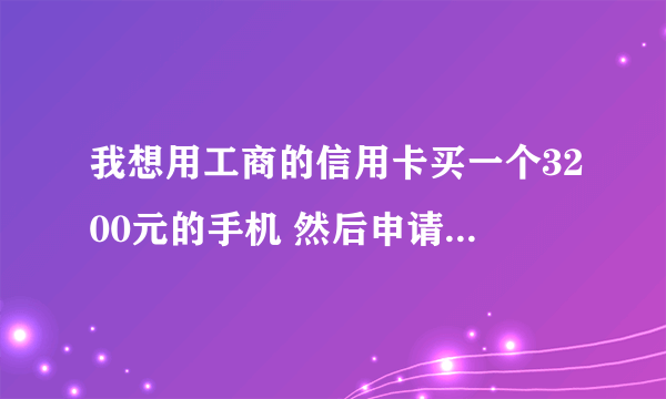 我想用工商的信用卡买一个3200元的手机 然后申请分期付款 分6期 那到最后我要还给银行多少钱？