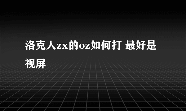 洛克人zx的oz如何打 最好是视屏