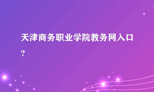 天津商务职业学院教务网入口？