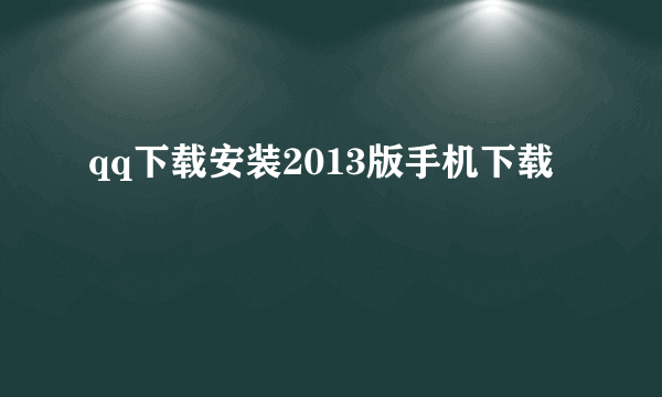 qq下载安装2013版手机下载