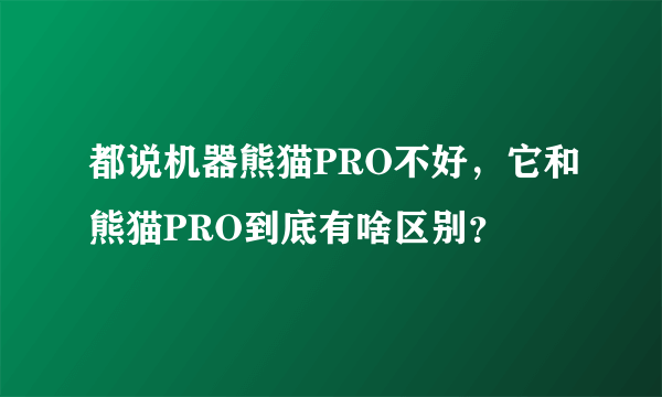 都说机器熊猫PRO不好，它和熊猫PRO到底有啥区别？