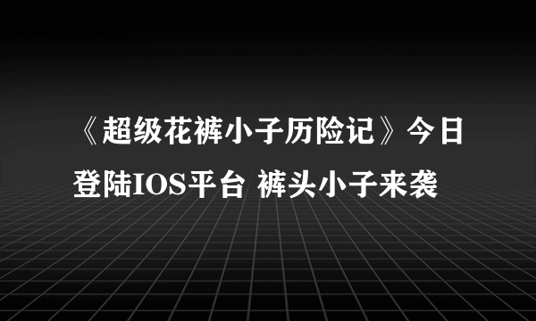 《超级花裤小子历险记》今日登陆IOS平台 裤头小子来袭