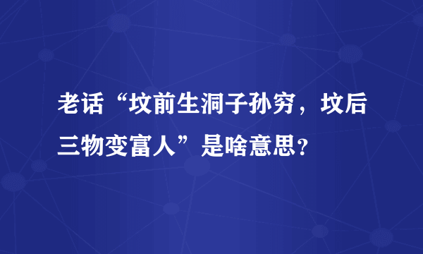 老话“坟前生洞子孙穷，坟后三物变富人”是啥意思？