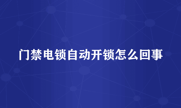 门禁电锁自动开锁怎么回事