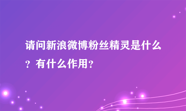 请问新浪微博粉丝精灵是什么？有什么作用？