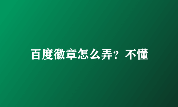 百度徽章怎么弄？不懂