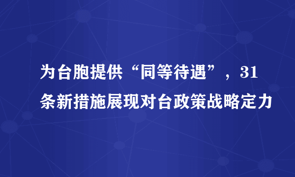 为台胞提供“同等待遇”，31条新措施展现对台政策战略定力