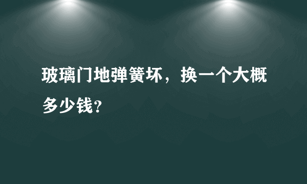 玻璃门地弹簧坏，换一个大概多少钱？