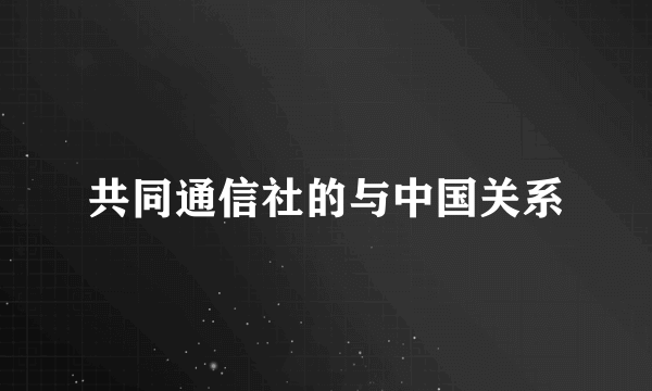 共同通信社的与中国关系