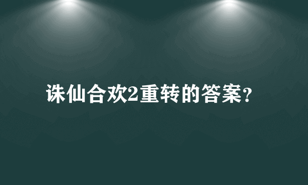 诛仙合欢2重转的答案？