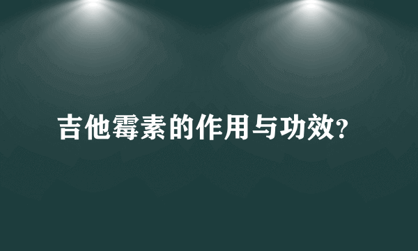 吉他霉素的作用与功效？