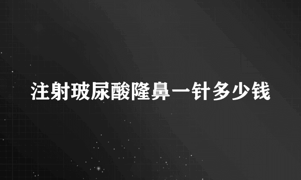 注射玻尿酸隆鼻一针多少钱