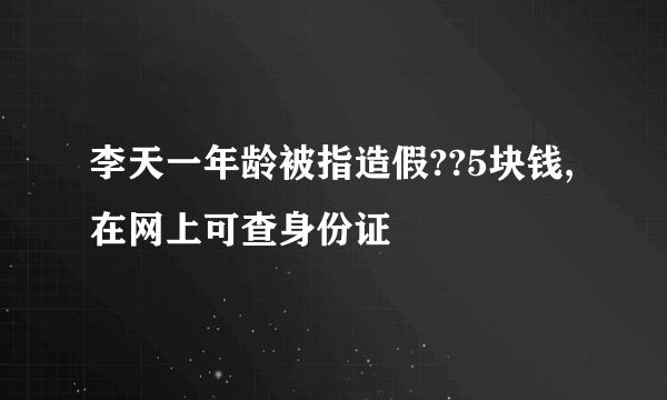 李天一年龄被指造假??5块钱,在网上可查身份证