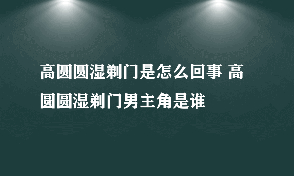 高圆圆湿剃门是怎么回事 高圆圆湿剃门男主角是谁