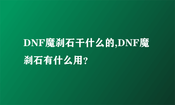 DNF魔刹石干什么的,DNF魔刹石有什么用？