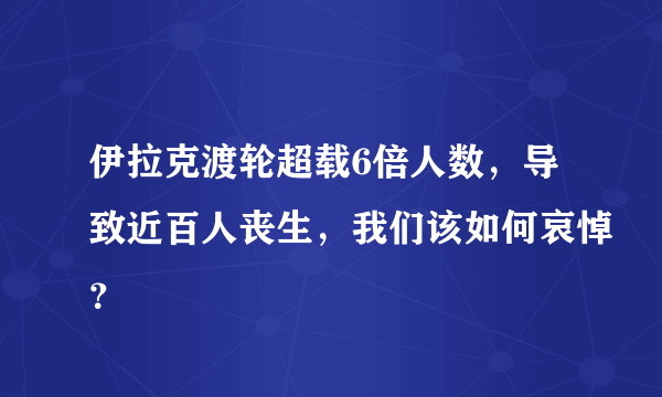 伊拉克渡轮超载6倍人数，导致近百人丧生，我们该如何哀悼？