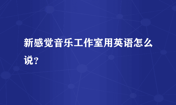 新感觉音乐工作室用英语怎么说？