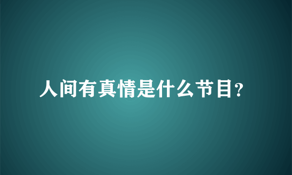 人间有真情是什么节目？