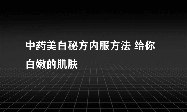 中药美白秘方内服方法 给你白嫩的肌肤