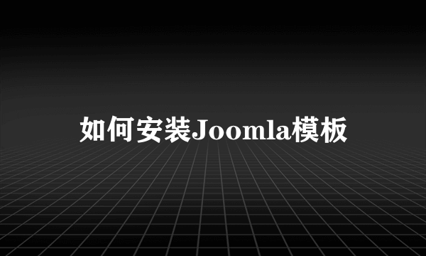 如何安装Joomla模板