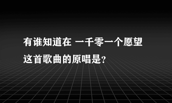 有谁知道在 一千零一个愿望 这首歌曲的原唱是？