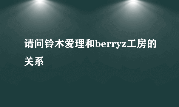 请问铃木爱理和berryz工房的关系