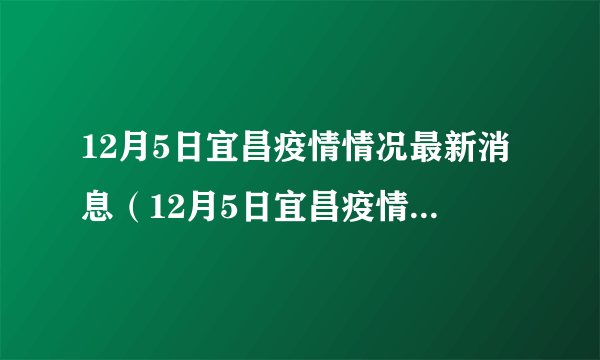 12月5日宜昌疫情情况最新消息（12月5日宜昌疫情情况最新消息如何）