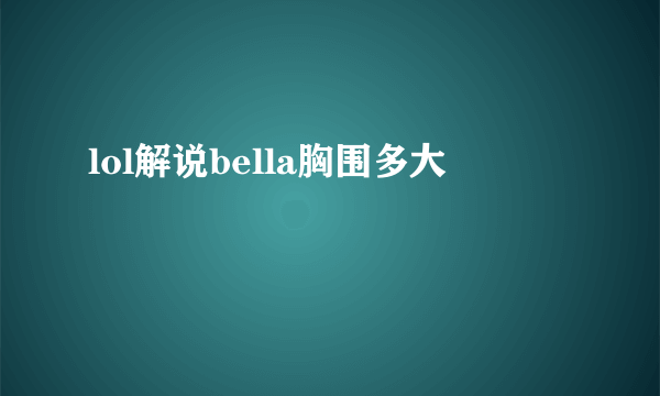 lol解说bella胸围多大