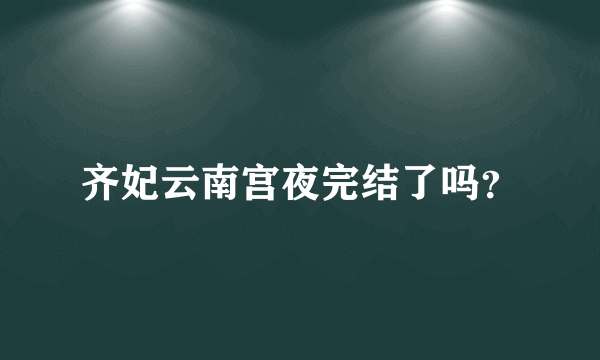 齐妃云南宫夜完结了吗？