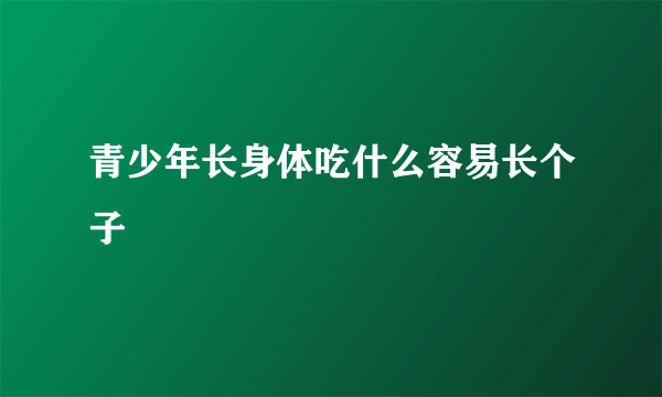 青少年长身体吃什么容易长个子