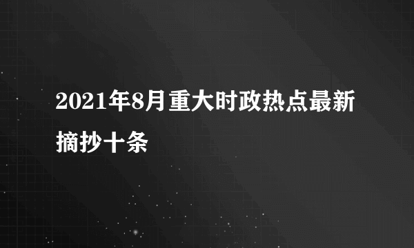 2021年8月重大时政热点最新摘抄十条