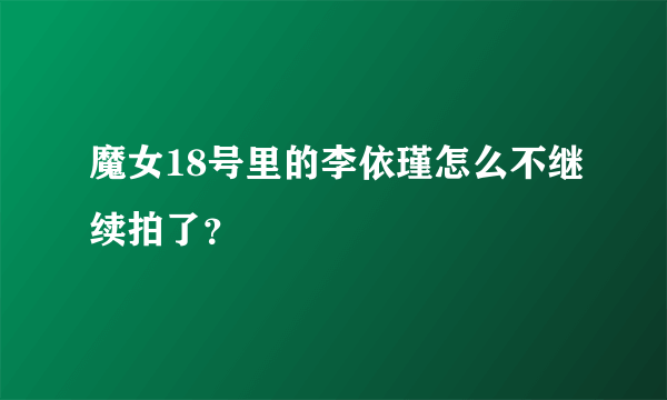 魔女18号里的李依瑾怎么不继续拍了？