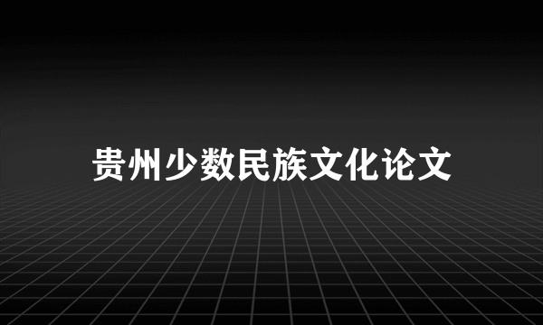 贵州少数民族文化论文