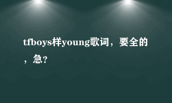 tfboys样young歌词，要全的，急？