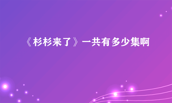 《杉杉来了》一共有多少集啊