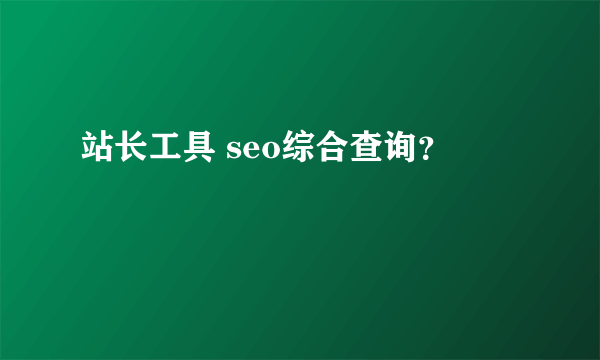 站长工具 seo综合查询？