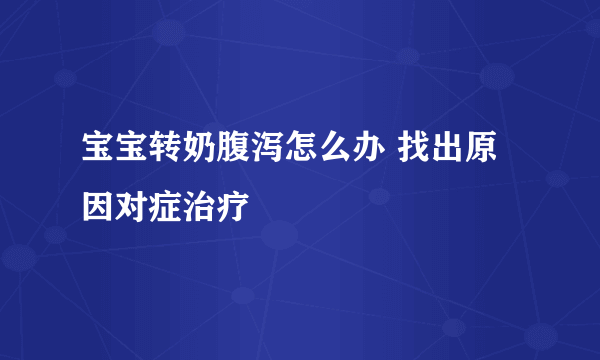 宝宝转奶腹泻怎么办 找出原因对症治疗