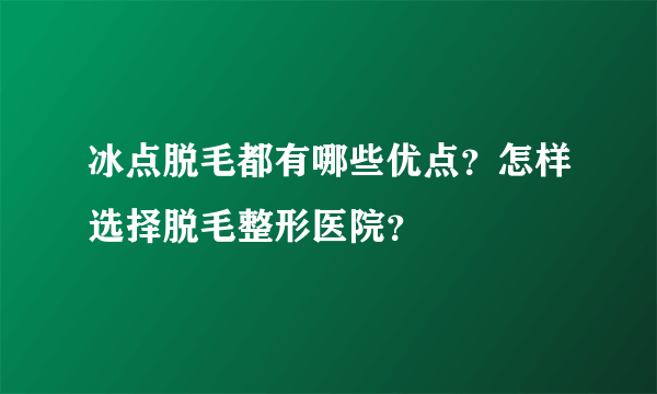 冰点脱毛都有哪些优点？怎样选择脱毛整形医院？