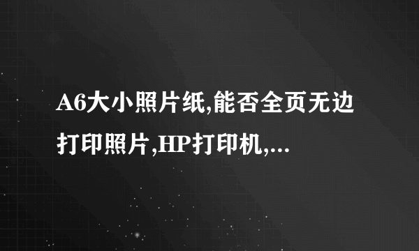 A6大小照片纸,能否全页无边打印照片,HP打印机,如果可以应该如何设置?