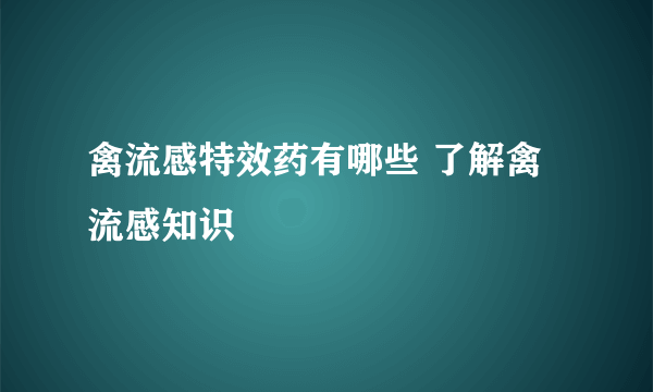 禽流感特效药有哪些 了解禽流感知识