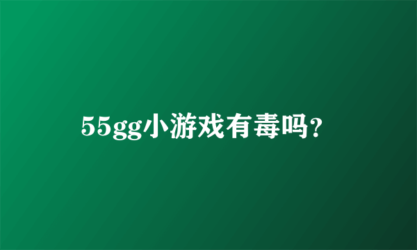 55gg小游戏有毒吗？