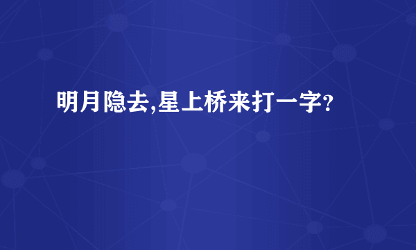 明月隐去,星上桥来打一字？